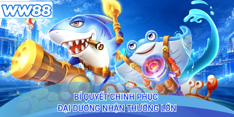 Bí quyết chinh phục đại dương nhận thưởng lớn