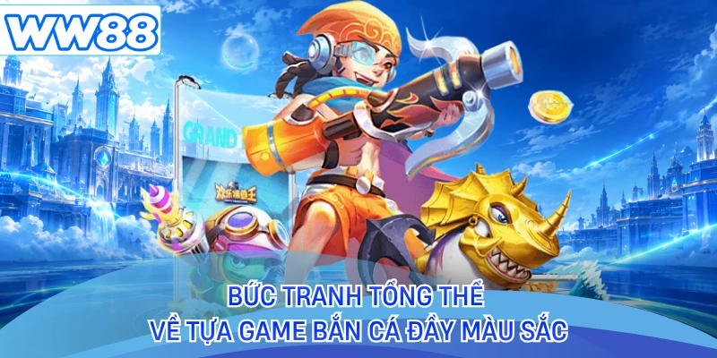 Bức tranh tổng thể về tựa game bắn cá đầy màu sắc 