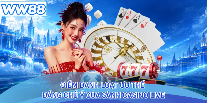 Điểm danh loạt ưu thế đáng chú ý của sảnh casino live 