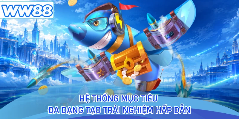 Hệ thống mục tiêu đa dạng tạo trải nghiệm hấp dẫn