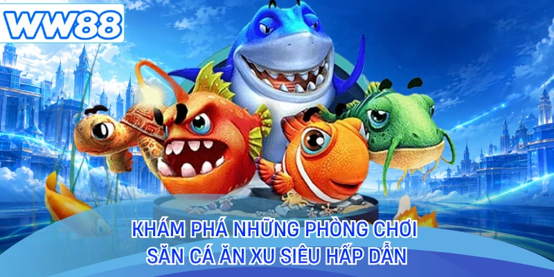 Khám phá những phòng chơi săn cá ăn xu siêu hấp dẫn