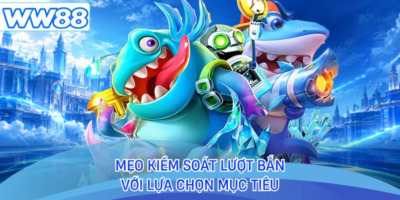 Mẹo kiểm soát lượt bắn với lựa chọn mục tiêu 