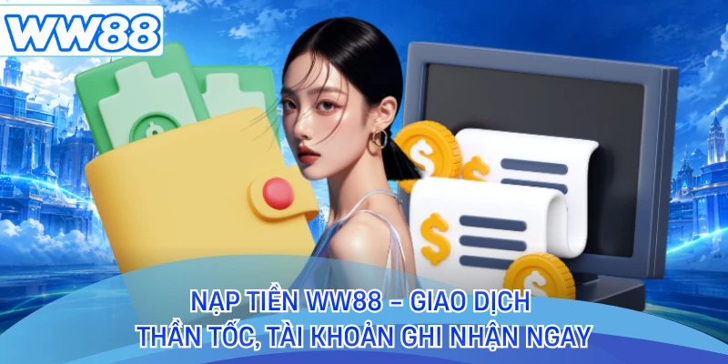 Nạp Tiền WW88 - Giao Dịch Thần Tốc, Tài Khoản Ghi Nhận Ngay