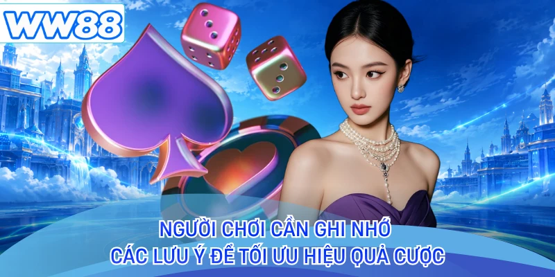 Người chơi cần ghi nhớ các lưu ý để tối ưu hiệu quả cược