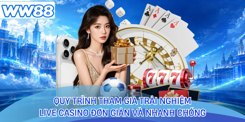 Quy trình tham gia trải nghiệm live casino đơn giản và nhanh chóng