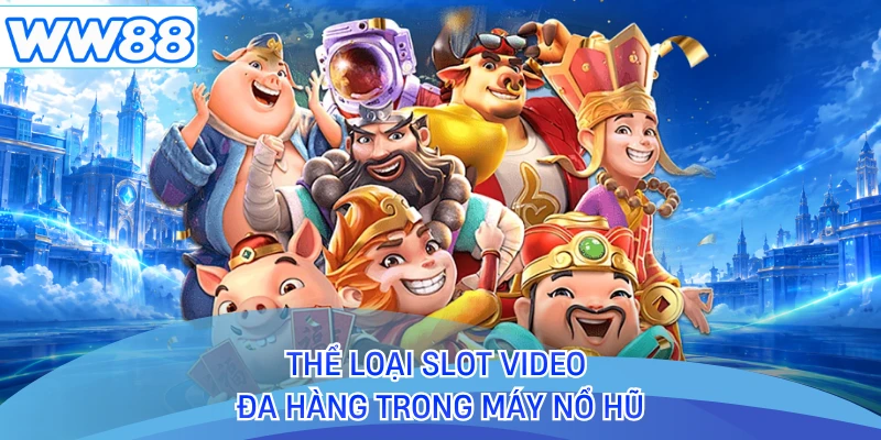 Thể loại slot video đa hàng trong máy nổ hũ 