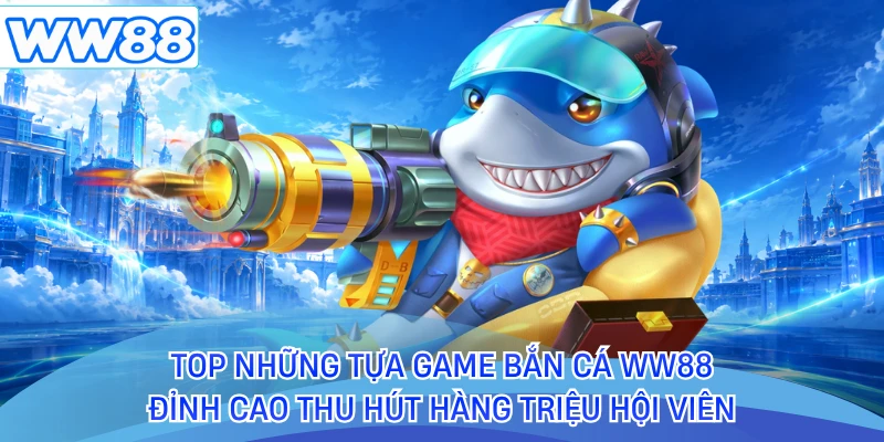 Top những tựa game bắn cá WW88 đỉnh cao thu hút hàng triệu hội viên